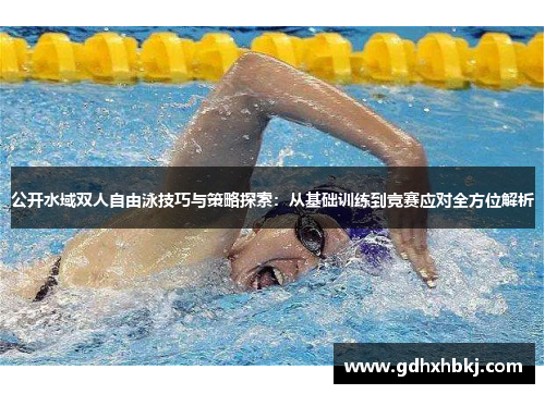 公开水域双人自由泳技巧与策略探索：从基础训练到竞赛应对全方位解析