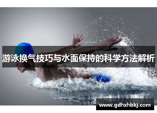 游泳换气技巧与水面保持的科学方法解析