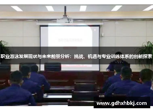 职业游泳发展现状与未来前景分析：挑战、机遇与专业训练体系的创新探索