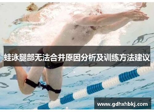 蛙泳腿部无法合并原因分析及训练方法建议