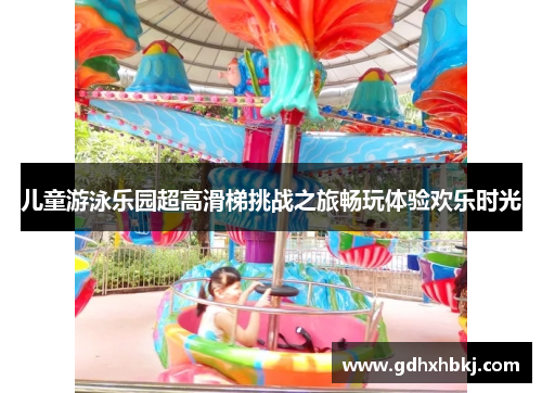 儿童游泳乐园超高滑梯挑战之旅畅玩体验欢乐时光